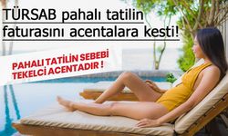 TÜRSAB pahalı tatilin faturasını acentalara kesti!