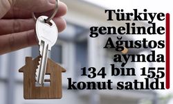 Türkiye genelinde Ağustos ayında 134 bin 155 konut satıldı