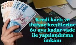 Kredi kartı ve ihtiyaç kredilerine 60 aya kadar vade ile yapılandırma imkanı