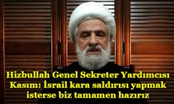 Hizbullah Genel Sekreter Yardımcısı Kasım: İsrail kara saldırısı yapmak isterse biz tamamen hazırız