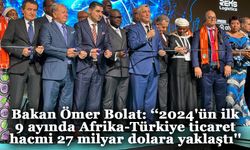 Bakan Ömer Bolat: ‘‘2024'ün ilk 9 ayında Afrika-Türkiye ticaret hacmi 27 milyar dolara yaklaştı''