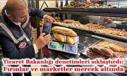 Ticaret Bakanlığı denetimleri sıklaştırdı: Fırınlar ve marketler mercek altında