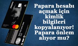 Papara hesabı açmak için kimlik bilgileri kopyalanıyor! Papara önlem alıyor mu?