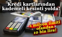 Kredi kartlarından kademeli kesinti yolda! 1 milyon limiti olandan 10 bin lira...