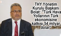 THY Yönetim Kurulu Başkanı Bolat: "Türk Hava Yollarının Türk ekonomisine katkısı 54 milyar dolar''