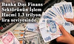 Banka Dışı Finans Sektörünün İşlem Hacmi Yüzde 69 Büyüyerek 1.3 trilyon seviyesine ulaştı