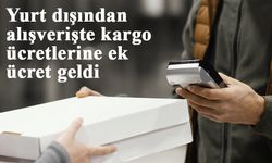 Yurt dışı alışverişlerinde gümrük kıymetine kargo ücreti de eklenecek