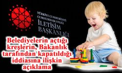 İletişim Başkanlığı'ndan belediyelerin açtığı kreşlerin, Bakanlık tarafından kapatıldığı iddiasına ilişkin açıklama