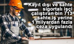 Kayıt dışı ve sahte sigortalı işçi çalıştıran bin 713 sahte iş yerine 1 milyardan fazla ceza uygulandı