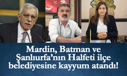 Mardin, Batman ve Şanlıurfa’nın Halfeti ilçe belediyesine kayyum atandı!