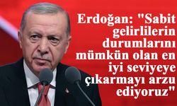 Erdoğan: "Sabit gelirlilerin durumlarını mümkün olan en iyi seviyeye çıkarmayı arzu ediyoruz"