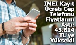 IMEI Kayıt Ücreti Cep Telefonu Fiyatlarını Aştı: 45.614 TL'ye Yükseldi