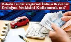 Motorlu Taşıtlar Vergisi'nde İndirim Beklentisi: Erdoğan Yetkisini Kullanacak mı?