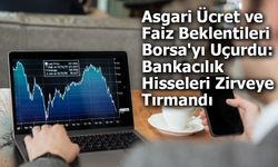 Asgari Ücret ve Faiz Beklentileri Borsa'yı Uçurdu: Bankacılık Hisseleri Zirveye Tırmandı