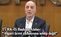 TÜRK-İŞ Başkanı Atalay: “Asgari ücret enflasyona sebep değil”