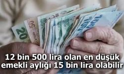 12 bin 500 lira olan en düşük emekli aylığı 15 bin lira olabilir