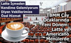 TBMM Çay Ocaklarında Yeni Dönem: Latte ve Americano Menülerde