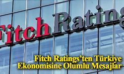 Fitch Ratings’ten Türkiye Ekonomisine Olumlu Mesajlar