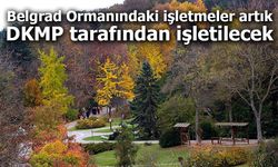 Belgrad Ormanındaki işletmeler artık DKMP tarafından işletilecek