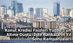 Konut Kredisi Faizleri Yüzde 3’ün Altına Düştü: İşte Bankaların Yıl Sonu Kampanyaları