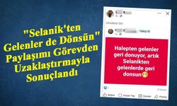 "Selanik'ten Gelenler de Dönsün" Paylaşımı Görevden Uzaklaştırmayla Sonuçlandı