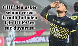 CHP’den asker selamı veren İsrailli futbolcu için UEFA’ya suç duyurusu