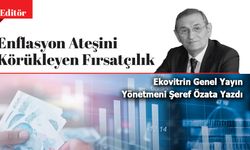 Ekovitrin Genel yayın Yönetmeni Şeref Özata Yazdı: Enflasyon Ateşini Körükleyen Fırsatçılık