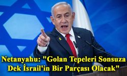 Netanyahu: "Golan Tepeleri Sonsuza Dek İsrail'in Bir Parçası Olacak"