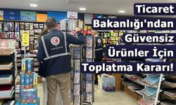 Ticaret Bakanlığı'ndan Güvensiz Ürünler İçin Toplatma Kararı!