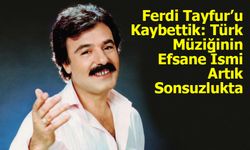 Ferdi Tayfur’u Kaybettik: Türk Müziğinin Efsane İsmi Artık Sonsuzlukta