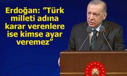 Erdoğan: ”Türk milleti adına karar verenlere ise kimse ayar veremez”