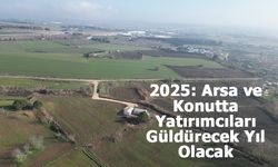 2025: Arsa ve Konutta Yatırımcıları Güldürecek Yıl Olacak