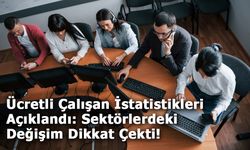 Ücretli Çalışan İstatistikleri Açıklandı: Sektörlerdeki Değişim Dikkat Çekti!