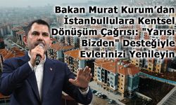 Bakan Murat Kurum’dan İstanbullulara Kentsel Dönüşüm Çağrısı: "Yarısı Bizden" Desteğiyle Evlerinizi Yenileyin