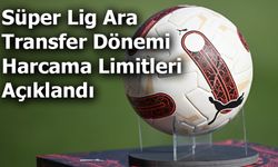 Süper Lig Ara Transfer Dönemi Harcama Limitleri Açıklandı