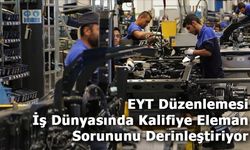 EYT Düzenlemesi İş Dünyasında Kalifiye Eleman Sorununu Derinleştiriyor