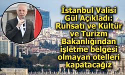 İstanbul Valisi Gül: “Ruhsatı ve Kültür ve Turizm Bakanlığından işletme belgesi olmayan otelleri kapatacağız”