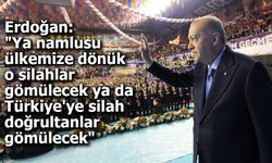 Erdoğan: "Ya namlusu ülkemize dönük o silahlar gömülecek ya da Türkiye'ye silah doğrultanlar gömülecek"