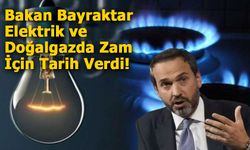 Enerji Bakanı Bayraktar Elektrik ve Doğalgazda Zam İçin Tarih Verdi!