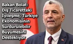 Bakan Bolat: Dış Ticaretteki İyileşme, Türkiye Ekonomisinin Sürdürülebilir Büyümesini Destekliyor