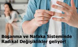 Boşanma ve Nafaka Sisteminde Radikal Değişiklikler mi geliyor?