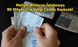 Maliye, Binlerce İşletmeye 80 Milyar Lira Vergi Cezası Kesecek!