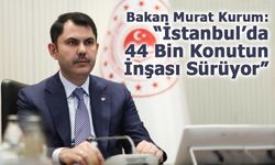 Bakan Murat Kurum: “İstanbul’da 44 Bin Konutun İnşası Sürüyor”
