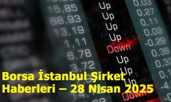 Borsa İstanbul Şirket Haberleri – 28 Nisan 2025