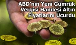 ABD'nin Yeni Gümrük Vergisi Hamlesi Altın Fiyatlarını Uçurdu
