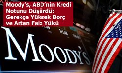 Moody’s, ABD’nin Kredi Notunu Düşürdü: Gerekçe Yüksek Borç ve Artan Faiz Yükü