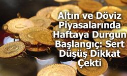 Altın ve Döviz Piyasalarında Haftaya Durgun Başlangıç: Sert Düşüş Dikkat Çekti