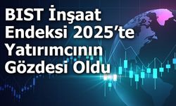 BIST İnşaat Endeksi 2025’te Yatırımcının Gözdesi Oldu