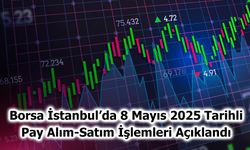 Borsa İstanbul’da 8 Mayıs 2025 Tarihli Pay Alım-Satım İşlemleri Açıklandı