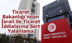 Ticaret Bakanlığı'ndan İsrail ile Ticaret İddialarına Sert Yalanlama
